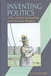 Inventing Politics: A New Political Anthropology of the Hawaiian Kingdom (Hardcover)