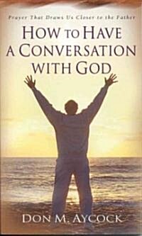 How to Have a Conversation with God: Prayer That Draws Us Closer to the Father (Paperback)