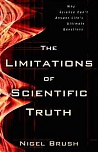 The Limitations of Scientific Truth: Why Science Cant Answer Lifes Ultimate Questions (Paperback)