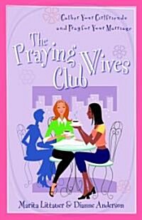 The Praying Wives Club: Gather Your Girlfriends and Pray for Your Marriage (Paperback)