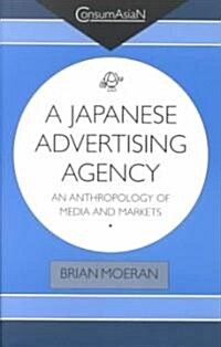 A Japanese Advertising Agency : an Anthropology of Media and Markets (Hardcover)