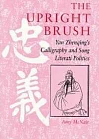 The Upright Brush: Yan Zhenqings Calligraphy and Song Literati Politics (Paperback)