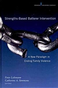 Strengths-Based Batterer Intervention: A New Paradigm in Ending Family Violence (Hardcover)