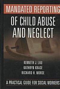 Mandated Reporting of Child Abuse and Neglect: A Practical Guide for Social Workers (Hardcover)