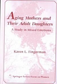 Aging Mothers and Their Adult Daughters Aging Mothers and Their Adult Daughters: A Study in Mixed Emotions a Study in Mixed Emotions (Hardcover)