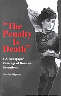 The Penalty Is Death: U.S. Newspaper Coverage of Womens Executions (Hardcover)