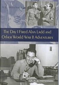 The Day I Fired Alan Ladd and Other World War II Adventures (Hardcover)