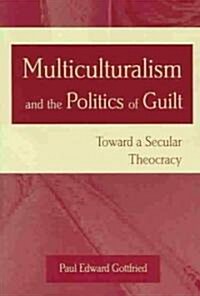 Multiculturalism and the Politics of Guilt: Toward a Secular Theocracy (Paperback)
