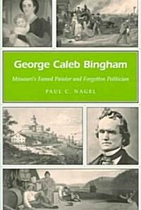 George Caleb Bingham: Missouris Famed Painter and Forgotten Politician Volume 1 (Paperback)