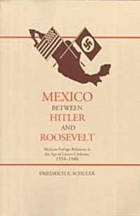 Mexico Between Hitler and Roosevelt: Mexican Foreign Relations in the Age of L?aro C?denas, 1934-1940 (Paperback)