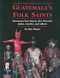 Guatemalas Folk Saints: Maximon/San Simon, Rey Pascual, Judas, Lucifer, and Others (Hardcover)