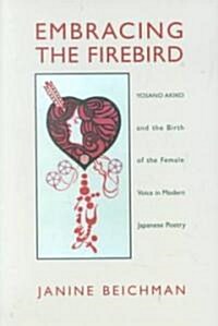 Embracing the Firebird: Yosano Akiko and the Birth of the Female Voice in Modern Japanese Poetry (Paperback)