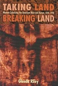 Taking Land, Breaking Land: Women Colonizing the American West and Kenya, 1840-1940 (Hardcover)