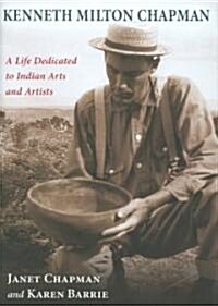 Kenneth Milton Chapman: A Life Dedicated to Indian Arts and Artists (Hardcover)