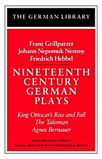 Nineteenth Century German Plays: Fraz Grillparzer, Johann Nepomuk Nestroy, Friedrich Hebbel : King Ottocars Rise and Fall, The Talisman, Agnes Bernau (Paperback)