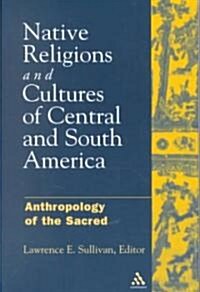 Native American Religions of Central and South America : Anthropology of the Sacred (Hardcover)