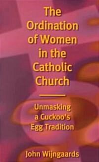 Ordination of Women in the Catholic Church: Unmasking a Cuckoos Egg Tradition (Paperback)