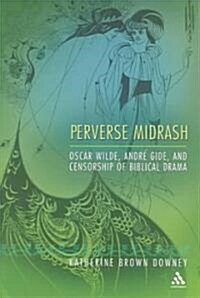 Perverse Midrash : Oscar Wilde, Andre Gide,and Censorship of Biblical Drama (Hardcover)