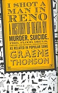 I Shot a Man in Reno : A History of Death by Murder, Suicide, Fire, Flood, Drugs, Disease and General Misadventure, as Related in Popular Song (Paperback)