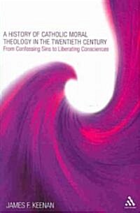 A History of Catholic Moral Theology in the Twentieth Century : From Confessing Sins to Liberating Consciences (Paperback)