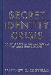 Secret Identity Crisis : Comic Books and the Unmasking of Cold War America (Hardcover)
