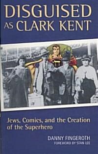 Disguised as Clark Kent : Jews, Comics, and the Creation of the Superhero (Paperback)