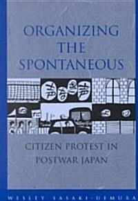 Organizing the Spontaneous: Citizen Protest in Postwar Japan (Paperback)