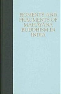 Figments And Fragments Of Mahayana Buddhism In India (Hardcover)