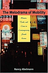 The Melodrama of Mobility: Women, Talk, and Class in Contemporary South Korea (Paperback)