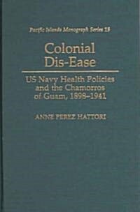 Colonial Dis-Ease: US Navy Health Policies and the Chamorros of Guam, 1898-1941 (Hardcover)