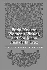 Early Modern Womens Writing and Sor Juana Ines de La Cruz (Hardcover)