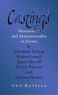 Castings: Monuments and Monumentality in Poems by Elizabeth Bishop, Robert Lowell, James Merrill, Derek Walcott, and Seamus Hean (Hardcover)