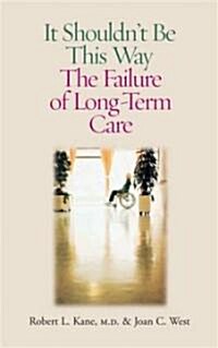 It Shouldnt Be This Way: The Failure of Long-Term Care (Hardcover)