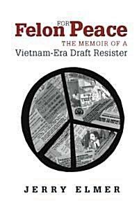 Felon for Peace: The Memoir of a Vietnam-Era Draft Resister (Paperback)