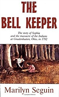 The Bell Keeper: The Story of Sophia and the Massacre of the Indians at Gnadenhutten, Ohio, in 1782 (Paperback)
