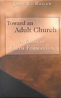 Toward an Adult Church: A Vision of Faith Formation (Paperback)