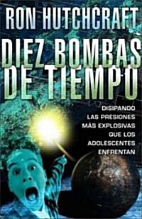 Diez Bombas de Tiempo: Disipando las Presiones Mas Explosivas Que los Adolescentes Enfrentan (Paperback)