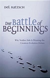 The Battle of Beginnings: Why Neither Side Is Winning the Creation-Evolution Debate (Paperback)