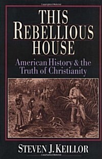 This Rebellious House: American History and the Truth of Christianity (Paperback)