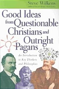 Good Ideas from Questionable Christians and Outright Pagans: An Introduction to Key Thinkers and Philosophies (Paperback)