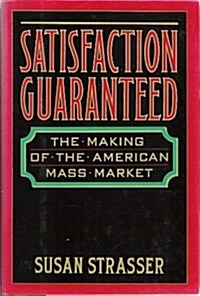 Satisfaction Guaranteed: The Making of the American Mass Market (Hardcover, 1st)