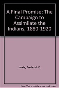 A Final Promise: The Campaign to Assimilate the Indians, 1880-1920 (Hardcover)