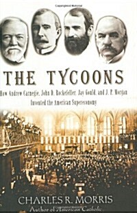 The Tycoons: How Andrew Carnegie, John D. Rockefeller, Jay Gould, and J. P. Morgan Invented the American Supereconomy (Hardcover, First Edition)