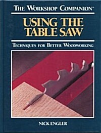 Using the Table Saw: Techniques for Better Woodworking (The Workshop Companion) (Hardcover)