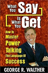 What You Say Is What You Get : How to Master Power Talking, the Language of Success (Paperback)
