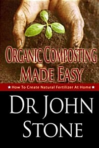 Organic Composting Made Easy: How to Create Natural Fertilizer at Home (Paperback)
