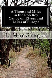 A Thousand Miles in the Rob Roy Canoe on Rivers and Lakes of Europe (Paperback)