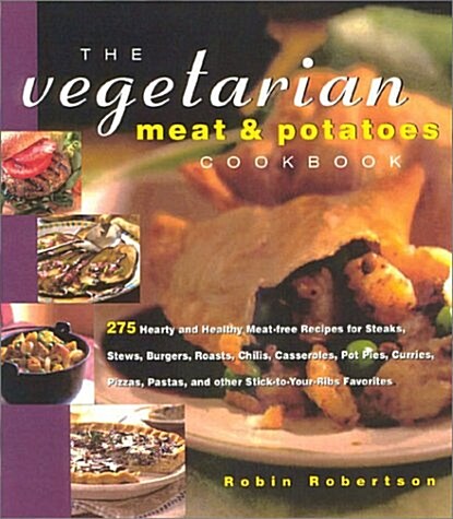 The Vegetarian Meat and Potatoes Cookbook: 275 Hearty and Healthy Meat-Free Recipes for Steaks, Stews, Burgers, Roasts, Chilis, Casseroles, Pot Pies,  (Hardcover)