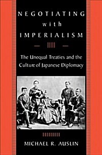 Negotiating with Imperialism: The Unequal Treaties and the Culture of Japanese Diplomacy (Hardcover)