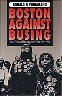 Boston Against Busing: Race Class and Ethnicity in the 1960s and 1970s (Hardcover)